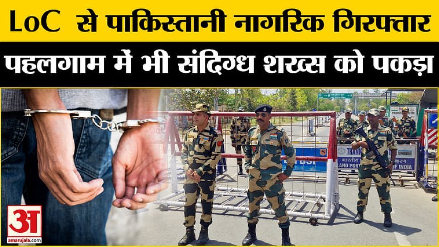 Pahalgam Attack: LoC से पाकिस्तानी नागरिक गिरफ्तार, बायसरन इलाके में भी सुरक्षाबलों ने संदिग्ध शख्स को पकड़ा